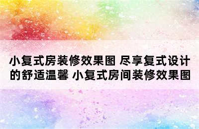 小复式房装修效果图 尽享复式设计的舒适温馨 小复式房间装修效果图